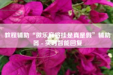 教程辅助“微乐麻将挂是真是假	”辅助器 - 实时智能回复