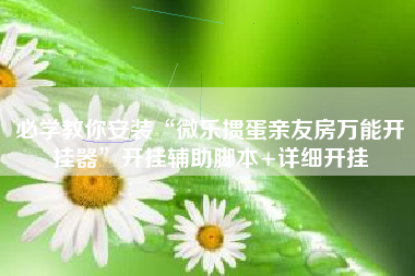 必学教你安装“微乐掼蛋亲友房万能开挂器	”开挂辅助脚本+详细开挂