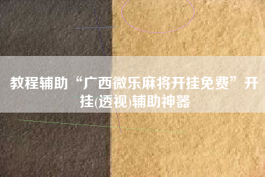 教程辅助“广西微乐麻将开挂免费	”开挂(透视)辅助神器