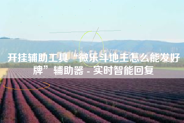 开挂辅助工具“微乐斗地主怎么能发好牌”辅助器 - 实时智能回复