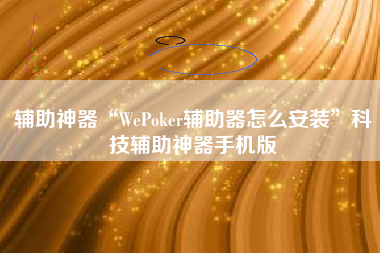 辅助神器“WePoker辅助器怎么安装	”科技辅助神器手机版