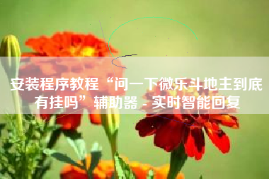 安装程序教程“问一下微乐斗地主到底有挂吗	”辅助器 - 实时智能回复