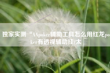 独家实测“AApoker辅助工具怎么用红龙poker有透视辅助挂(太