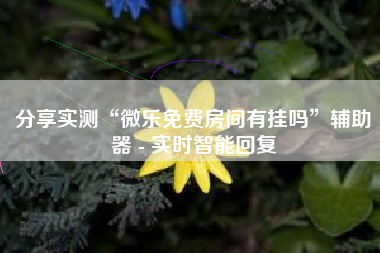 分享实测“微乐免费房间有挂吗	”辅助器 - 实时智能回复