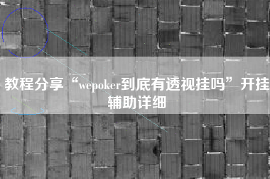教程分享“wepoker到底有透视挂吗”开挂辅助详细