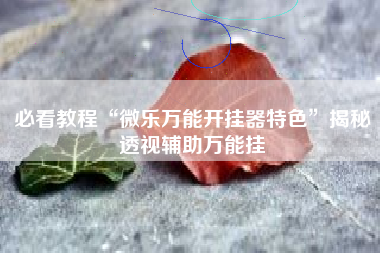 必看教程“微乐万能开挂器特色”揭秘透视辅助万能挂