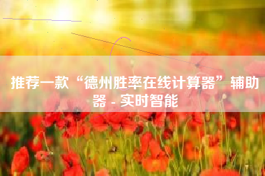 推荐一款“德州胜率在线计算器”辅助器 - 实时智能