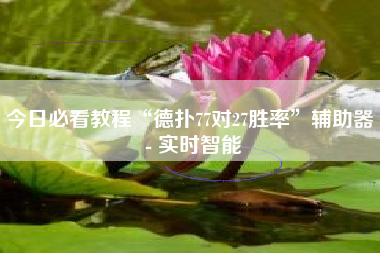 今日必看教程“德扑77对27胜率”辅助器 - 实时智能 今日必看教程“德扑77对27胜率”辅助器 - 实时智能