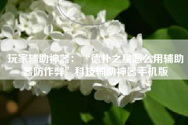 玩家辅助神器：“德扑之星怎么用辅助器防作弊”科技辅助神器手机版