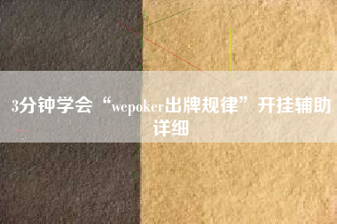 3分钟学会“wepoker出牌规律”开挂辅助详细