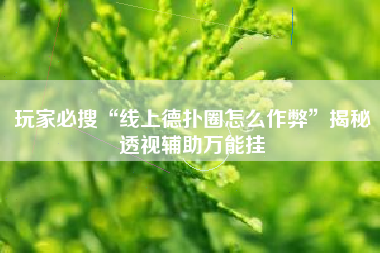 玩家必搜“线上德扑圈怎么作弊	”揭秘透视辅助万能挂
