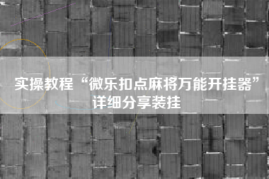 实操教程“微乐扣点麻将万能开挂器”详细分享装挂