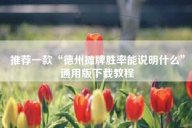 推荐一款“德州摊牌胜率能说明什么”通用版下载教程