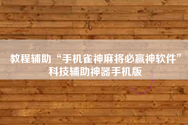 教程辅助“手机雀神麻将必赢神软件”科技辅助神器手机版