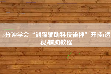 3分钟学会“熊猫辅助科技雀神”开挂(透视)辅助教程