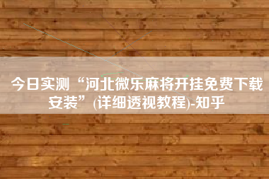今日实测“河北微乐麻将开挂免费下载安装	”(详细透视教程)-知乎
