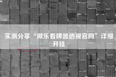 实测分享“微乐看牌器透视官网	”详细开挂