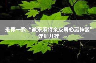 推荐一款“微乐麻将亲友房必赢神器	”详细开挂