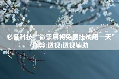 必备科技“微乐麻将免费挂试用一天”作弊(透视)透视辅助