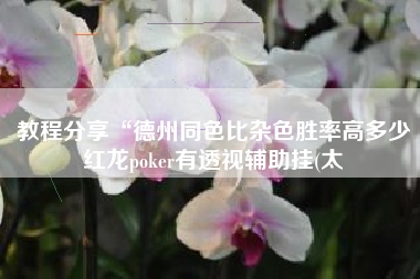 教程分享“德州同色比杂色胜率高多少红龙poker有透视辅助挂(太 教程分享“德州同色比杂色胜率高多少红龙poker有透视辅助挂(太