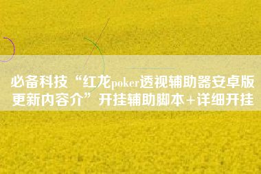 必备科技“红龙poker透视辅助器安卓版更新内容介”开挂辅助脚本+详细开挂