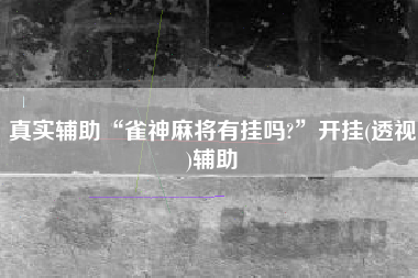 真实辅助“雀神麻将有挂吗?”开挂(透视)辅助
