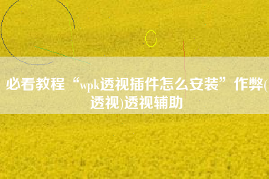 必看教程“wpk透视插件怎么安装”作弊(透视)透视辅助