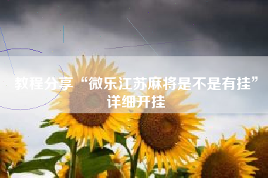 教程分享“微乐江苏麻将是不是有挂”详细开挂