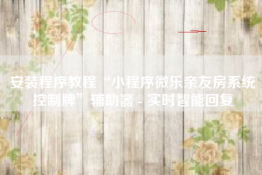 安装程序教程“小程序微乐亲友房系统控制牌”辅助器 - 实时智能回复