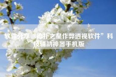 软件分享“德扑之星作弊透视软件	”科技辅助神器手机版