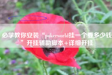 必学教你安装“pokerworld挂一个要多少钱”开挂辅助脚本+详细开挂
