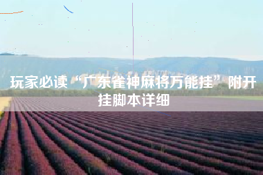 玩家必读“广东雀神麻将万能挂	”附开挂脚本详细
