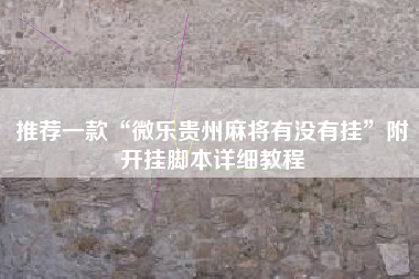 推荐一款“微乐贵州麻将有没有挂”附开挂脚本详细教程