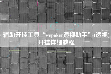 辅助开挂工具“wepoker透视助手	”(透视)开挂详细教程
