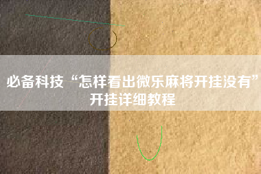 必备科技“怎样看出微乐麻将开挂没有”开挂详细教程
