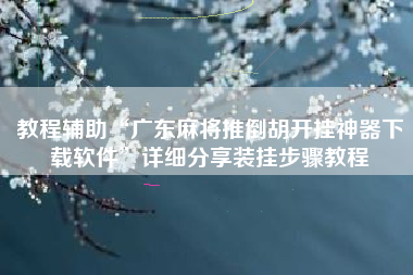 教程辅助“广东麻将推倒胡开挂神器下载软件”详细分享装挂步骤教程