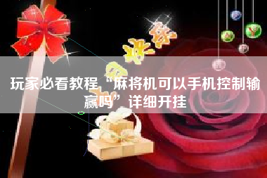 玩家必看教程“麻将机可以手机控制输赢吗	”详细开挂