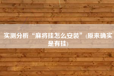 实测分析“麻将挂怎么安装	”(原来确实是有挂)