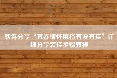 软件分享“宜春情怀麻将有没有挂	”详细分享装挂步骤教程