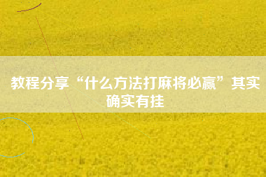 教程分享“什么方法打麻将必赢	”其实确实有挂
