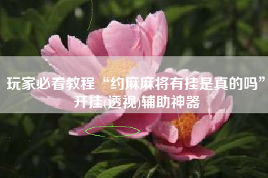 玩家必看教程“约麻麻将有挂是真的吗	”开挂(透视)辅助神器