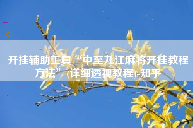 开挂辅助工具“中至九江麻将开挂教程方法”(详细透视教程)-知乎