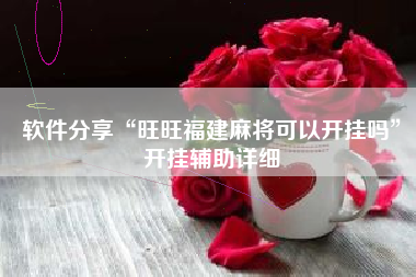 软件分享“旺旺福建麻将可以开挂吗”开挂辅助详细