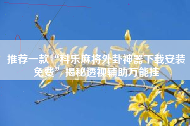 推荐一款“科乐麻将外卦神器下载安装免费”揭秘透视辅助万能挂