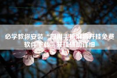 必学教你安装“四川手机麻将开挂免费软件下载”开挂辅助详细 必学教你安装“四川手机麻将开挂免费软件下载”开挂辅助详细