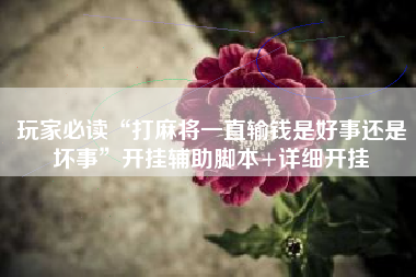 玩家必读“打麻将一直输钱是好事还是坏事	”开挂辅助脚本+详细开挂