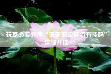 玩家必看教程“天天保定麻将有挂吗	”详细开挂