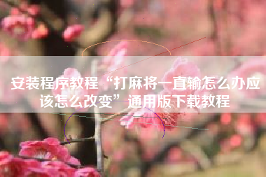 安装程序教程“打麻将一直输怎么办应该怎么改变	”通用版下载教程