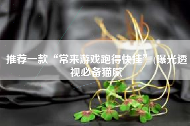 推荐一款“常来游戏跑得快挂”(曝光透视必备猫腻