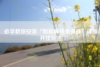 必学教你安装“和和麻将免费挂”详细开挂玩法